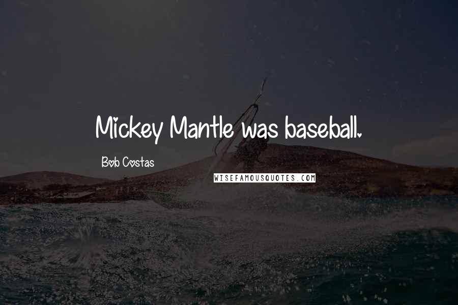 Bob Costas Quotes: Mickey Mantle was baseball.