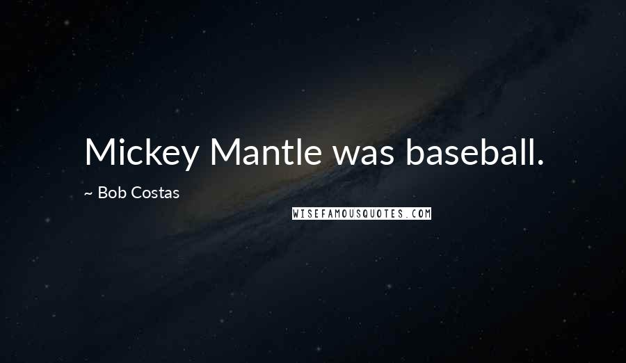 Bob Costas Quotes: Mickey Mantle was baseball.