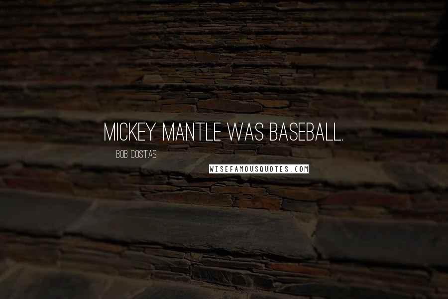 Bob Costas Quotes: Mickey Mantle was baseball.