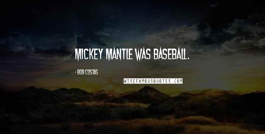 Bob Costas Quotes: Mickey Mantle was baseball.