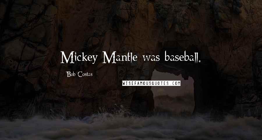 Bob Costas Quotes: Mickey Mantle was baseball.