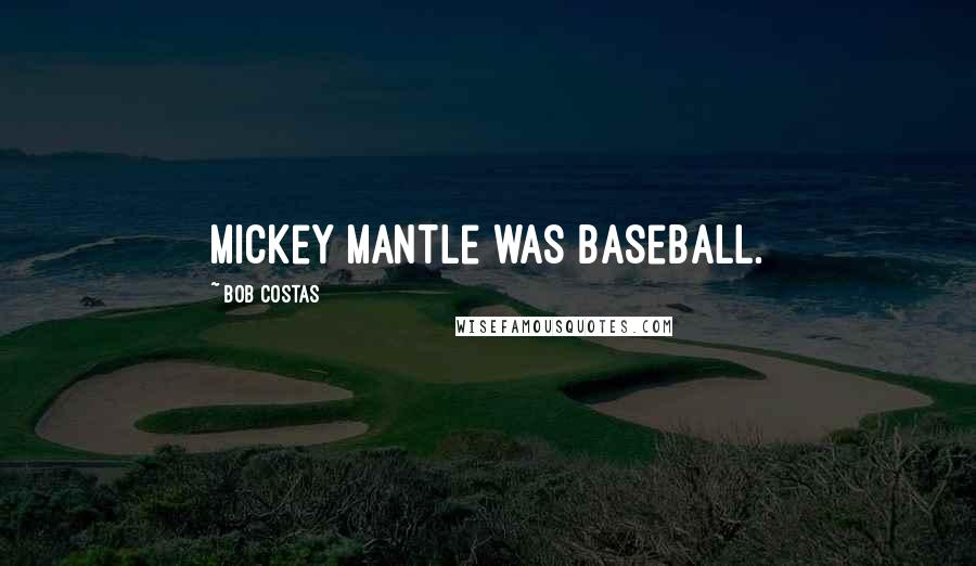 Bob Costas Quotes: Mickey Mantle was baseball.