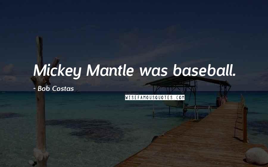 Bob Costas Quotes: Mickey Mantle was baseball.