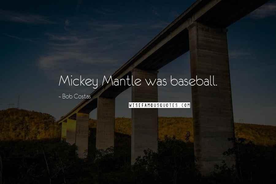 Bob Costas Quotes: Mickey Mantle was baseball.