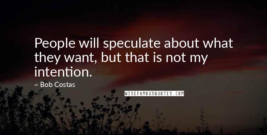 Bob Costas Quotes: People will speculate about what they want, but that is not my intention.