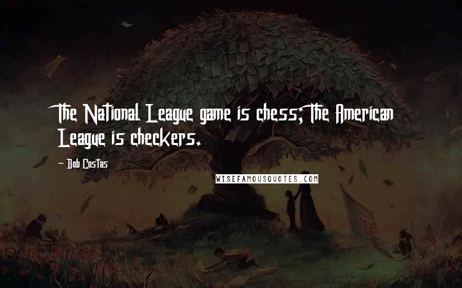 Bob Costas Quotes: The National League game is chess; The American League is checkers.