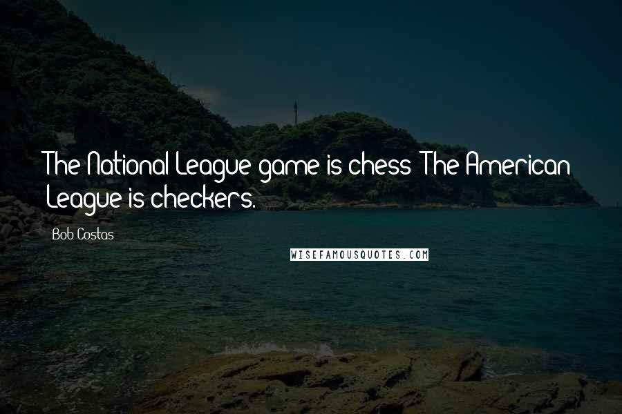 Bob Costas Quotes: The National League game is chess; The American League is checkers.