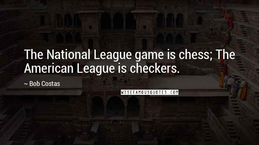 Bob Costas Quotes: The National League game is chess; The American League is checkers.