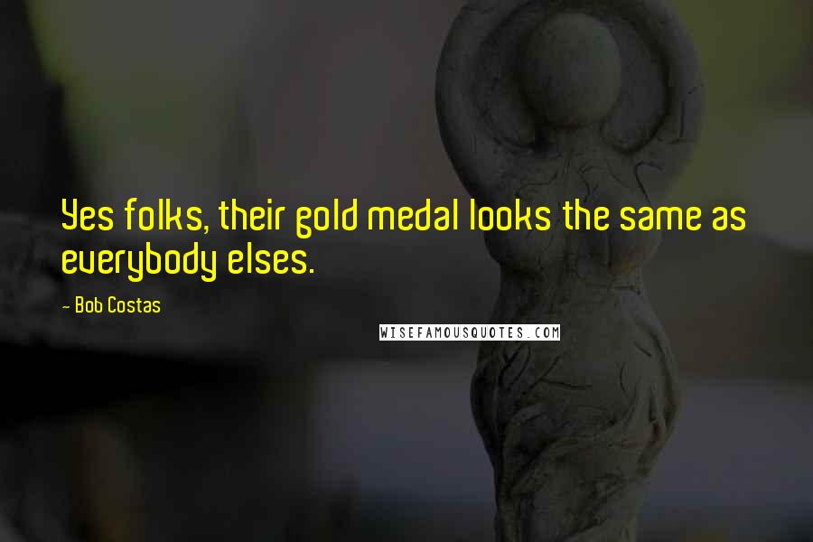 Bob Costas Quotes: Yes folks, their gold medal looks the same as everybody elses.