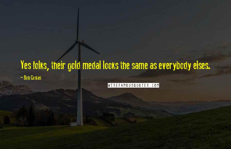 Bob Costas Quotes: Yes folks, their gold medal looks the same as everybody elses.