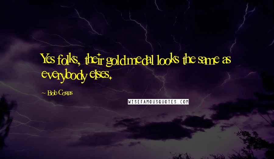 Bob Costas Quotes: Yes folks, their gold medal looks the same as everybody elses.