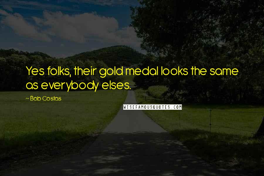 Bob Costas Quotes: Yes folks, their gold medal looks the same as everybody elses.