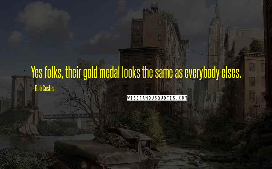 Bob Costas Quotes: Yes folks, their gold medal looks the same as everybody elses.