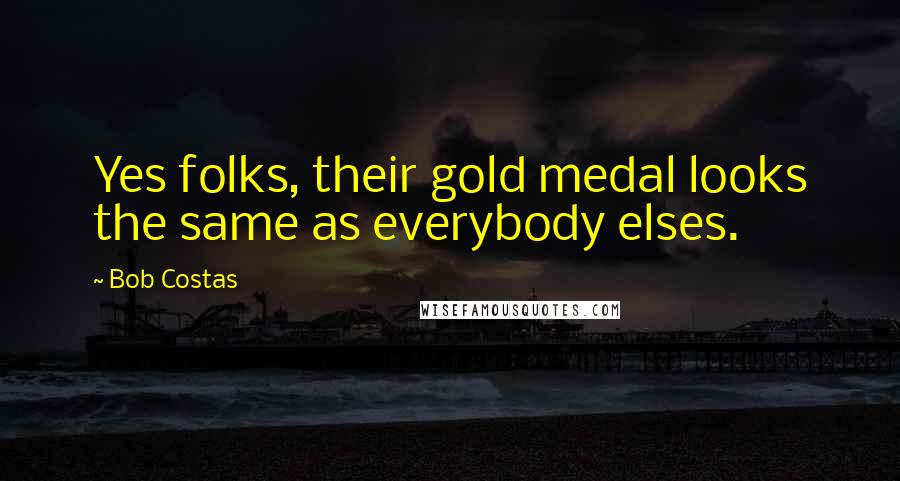 Bob Costas Quotes: Yes folks, their gold medal looks the same as everybody elses.