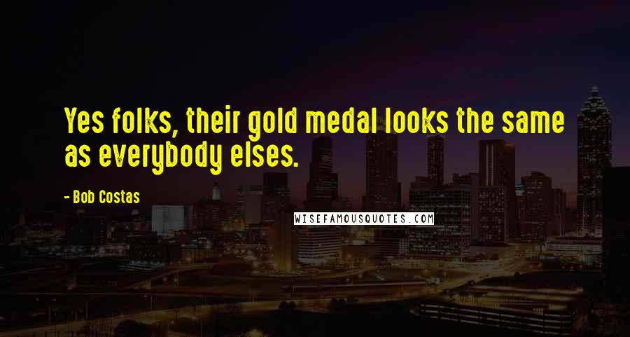Bob Costas Quotes: Yes folks, their gold medal looks the same as everybody elses.