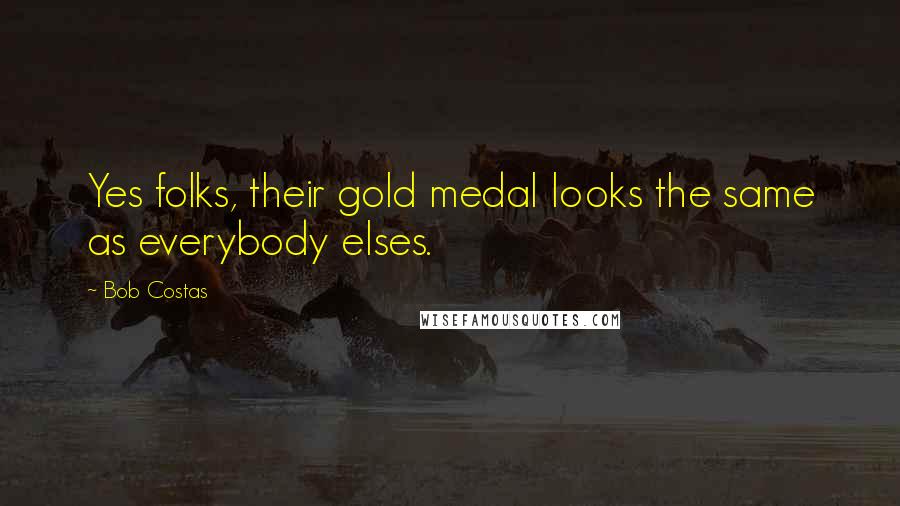 Bob Costas Quotes: Yes folks, their gold medal looks the same as everybody elses.