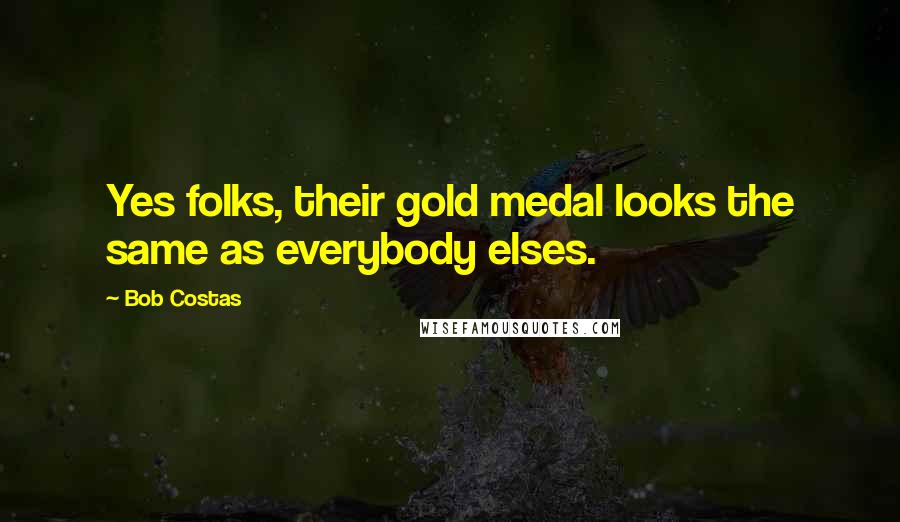 Bob Costas Quotes: Yes folks, their gold medal looks the same as everybody elses.