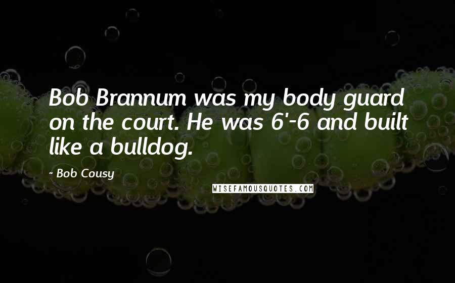 Bob Cousy Quotes: Bob Brannum was my body guard on the court. He was 6'-6 and built like a bulldog.