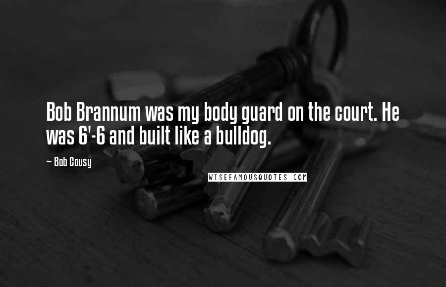 Bob Cousy Quotes: Bob Brannum was my body guard on the court. He was 6'-6 and built like a bulldog.