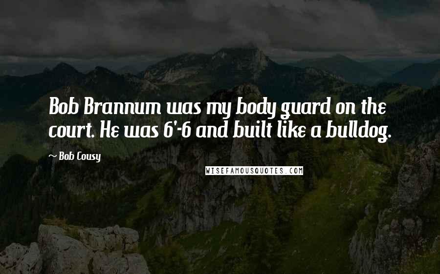 Bob Cousy Quotes: Bob Brannum was my body guard on the court. He was 6'-6 and built like a bulldog.