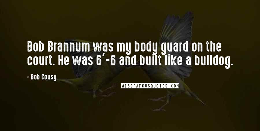 Bob Cousy Quotes: Bob Brannum was my body guard on the court. He was 6'-6 and built like a bulldog.