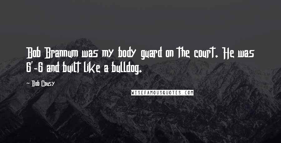 Bob Cousy Quotes: Bob Brannum was my body guard on the court. He was 6'-6 and built like a bulldog.