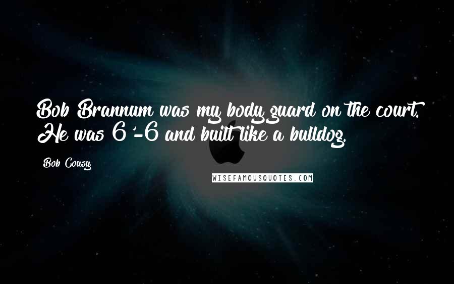 Bob Cousy Quotes: Bob Brannum was my body guard on the court. He was 6'-6 and built like a bulldog.