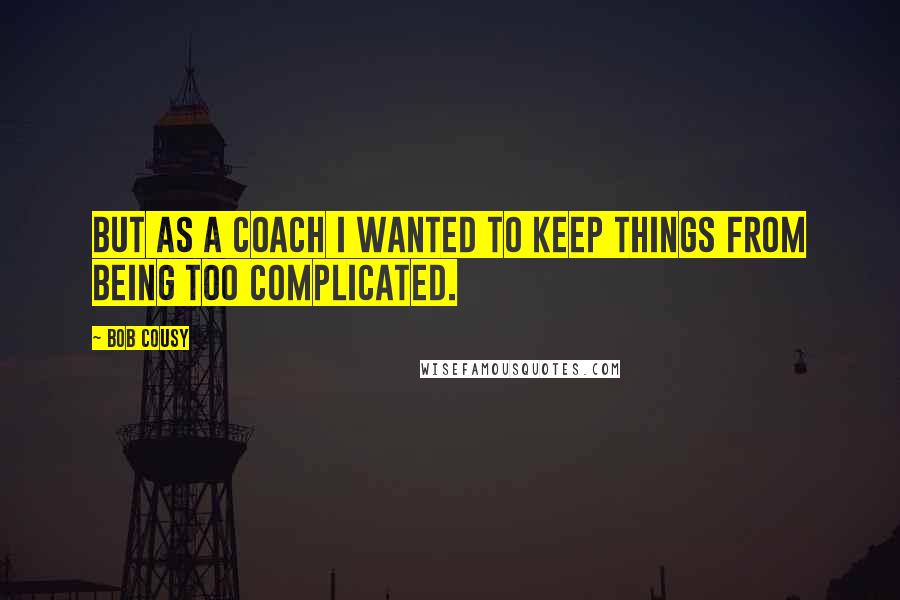 Bob Cousy Quotes: But as a coach I wanted to keep things from being too complicated.