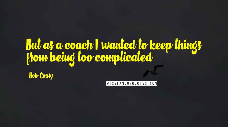 Bob Cousy Quotes: But as a coach I wanted to keep things from being too complicated.