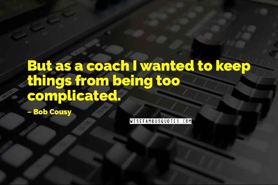 Bob Cousy Quotes: But as a coach I wanted to keep things from being too complicated.