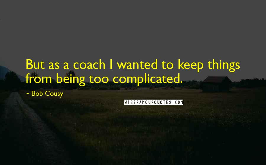 Bob Cousy Quotes: But as a coach I wanted to keep things from being too complicated.
