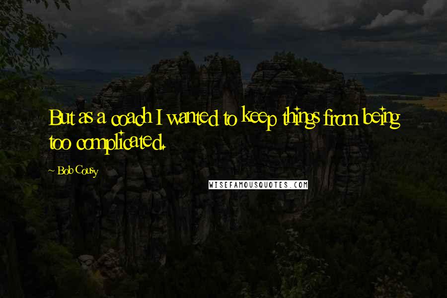 Bob Cousy Quotes: But as a coach I wanted to keep things from being too complicated.