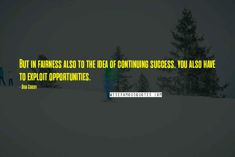 Bob Cousy Quotes: But in fairness also to the idea of continuing success, you also have to exploit opportunities.