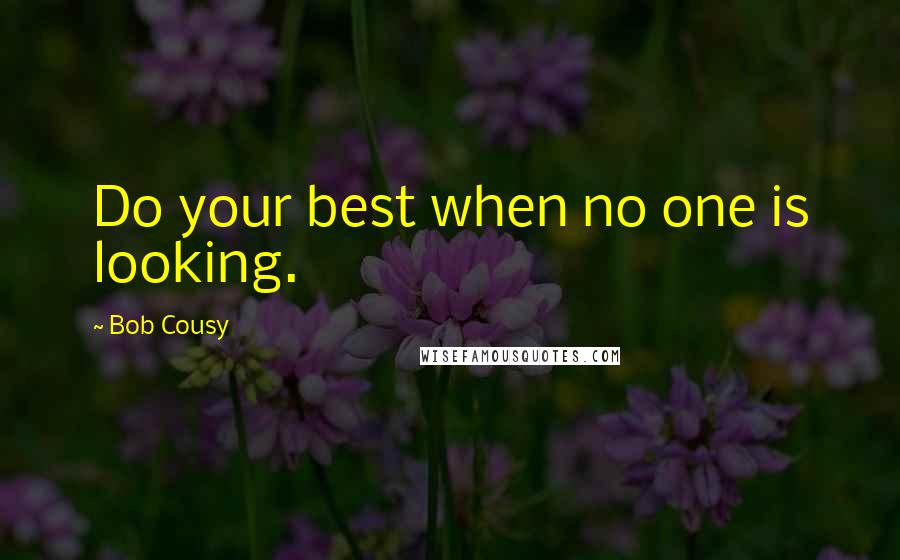 Bob Cousy Quotes: Do your best when no one is looking.