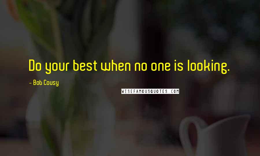 Bob Cousy Quotes: Do your best when no one is looking.