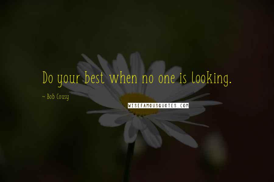 Bob Cousy Quotes: Do your best when no one is looking.