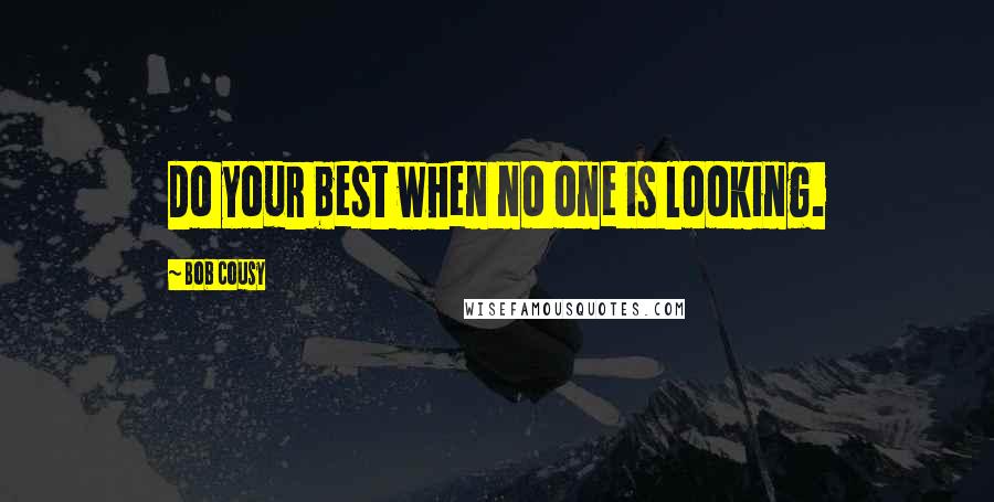 Bob Cousy Quotes: Do your best when no one is looking.