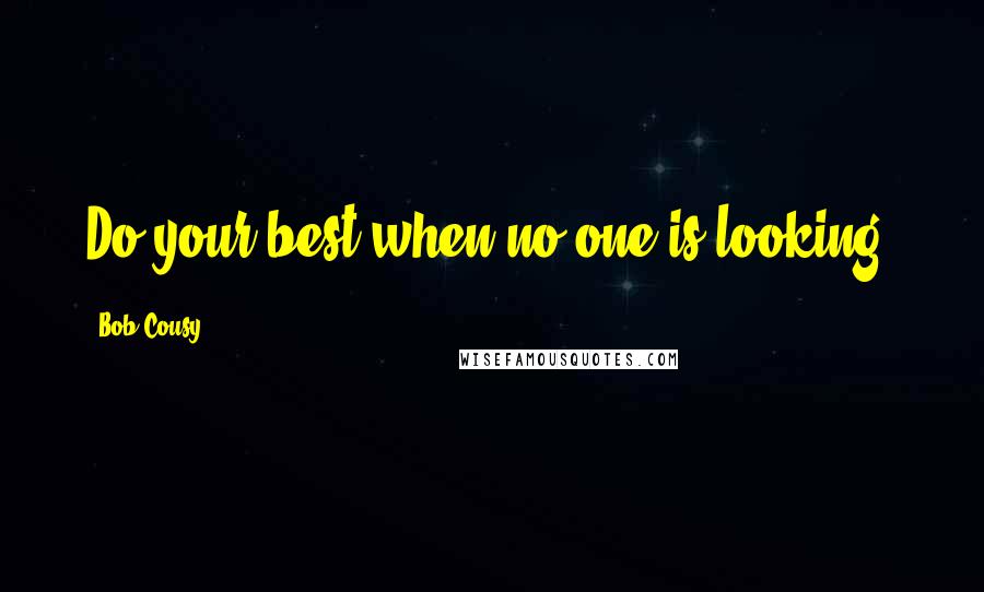 Bob Cousy Quotes: Do your best when no one is looking.