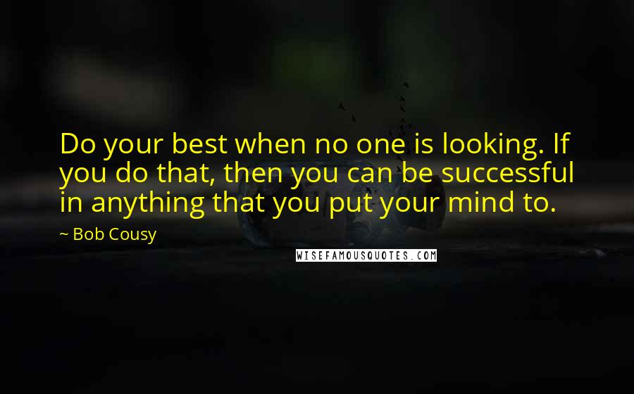 Bob Cousy Quotes: Do your best when no one is looking. If you do that, then you can be successful in anything that you put your mind to.