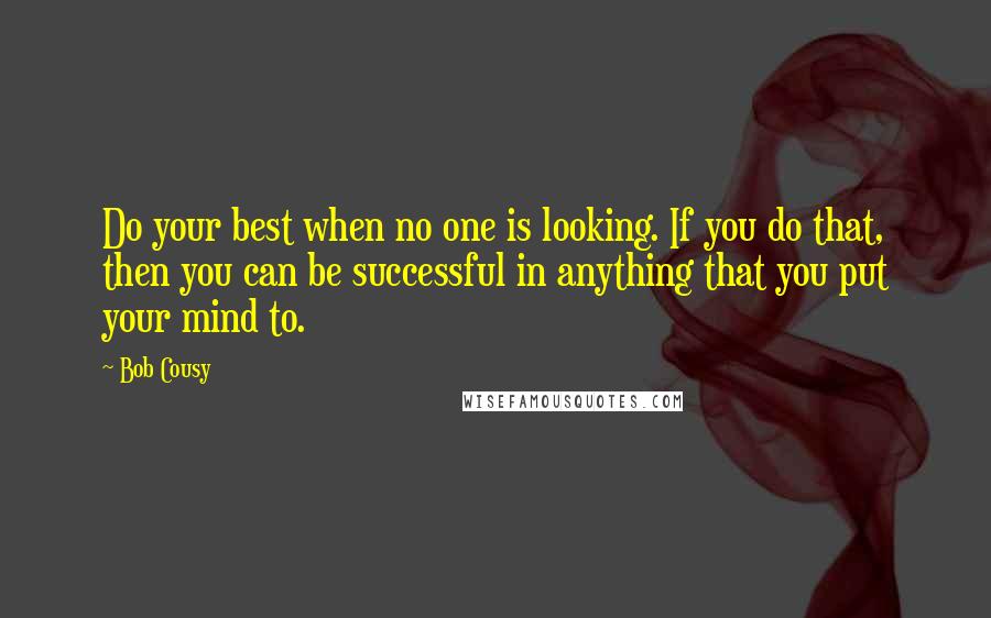 Bob Cousy Quotes: Do your best when no one is looking. If you do that, then you can be successful in anything that you put your mind to.