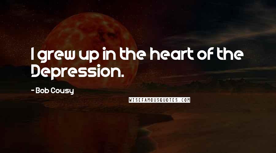 Bob Cousy Quotes: I grew up in the heart of the Depression.