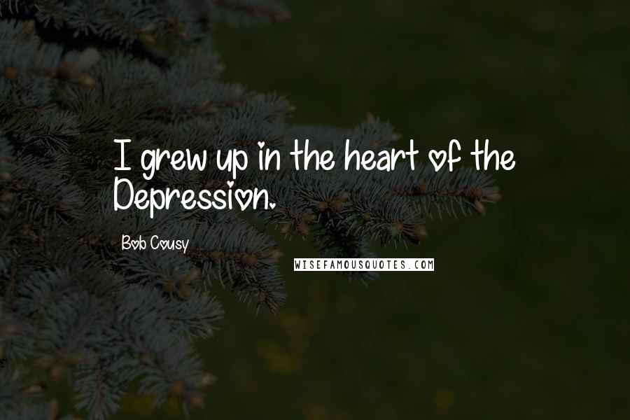 Bob Cousy Quotes: I grew up in the heart of the Depression.