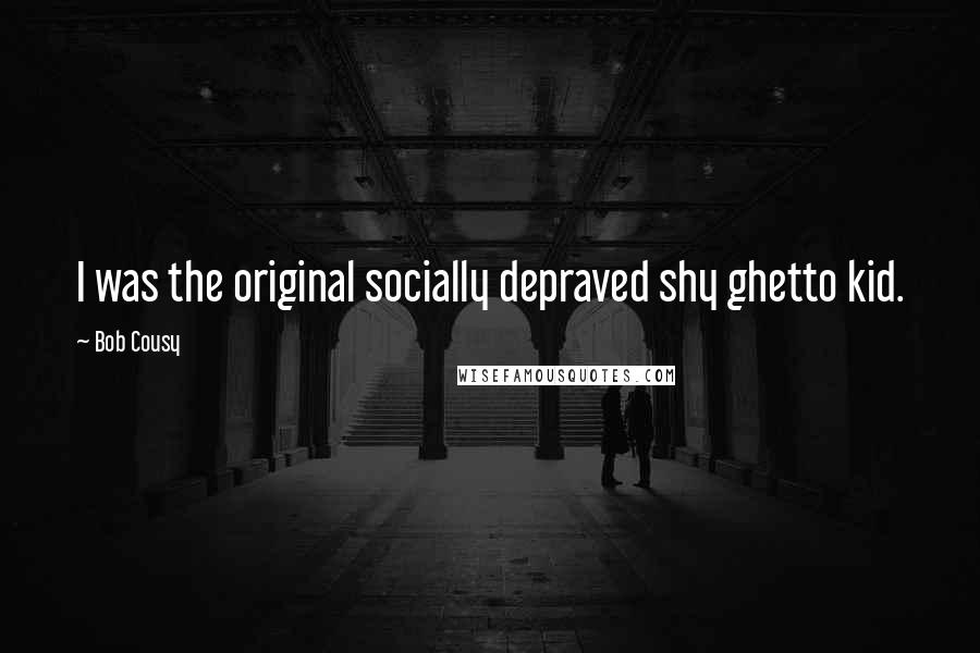 Bob Cousy Quotes: I was the original socially depraved shy ghetto kid.