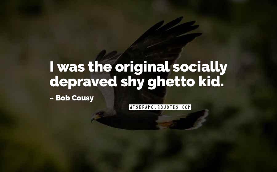 Bob Cousy Quotes: I was the original socially depraved shy ghetto kid.