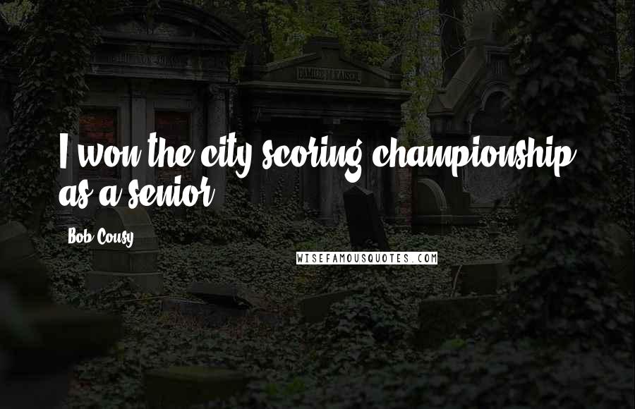 Bob Cousy Quotes: I won the city scoring championship as a senior.