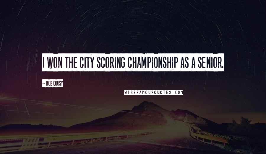 Bob Cousy Quotes: I won the city scoring championship as a senior.