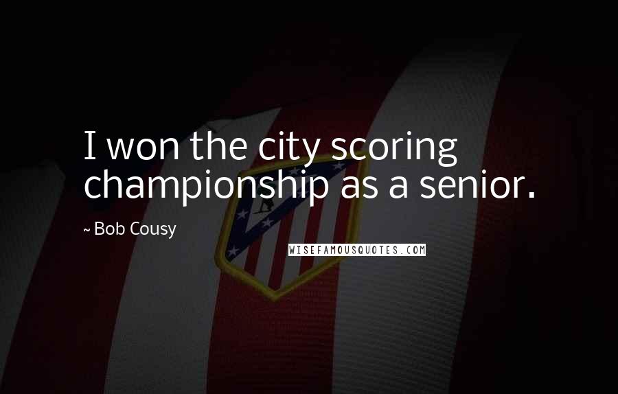 Bob Cousy Quotes: I won the city scoring championship as a senior.