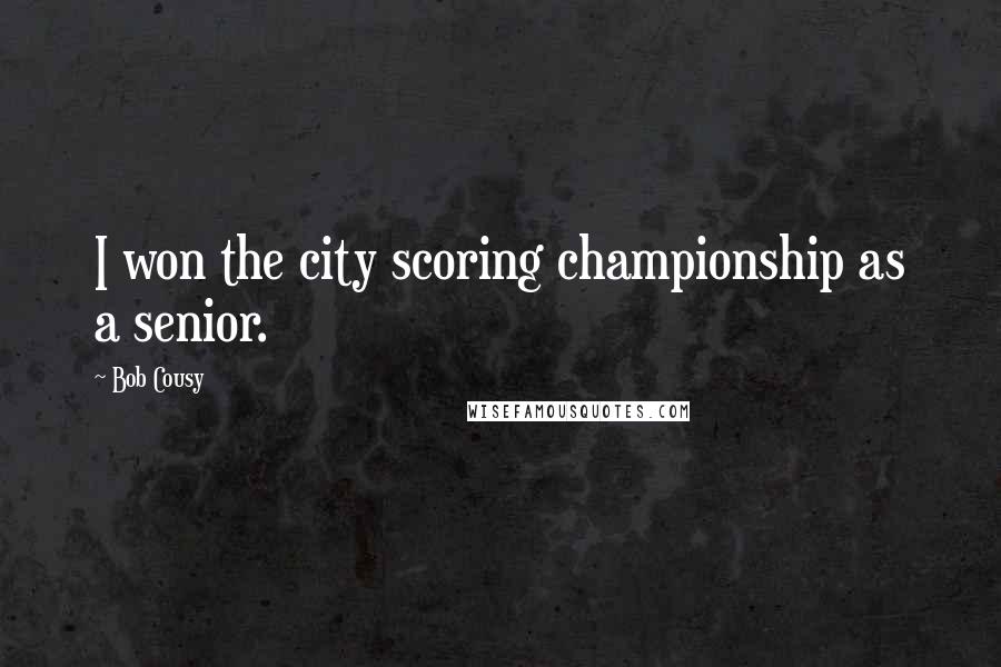 Bob Cousy Quotes: I won the city scoring championship as a senior.