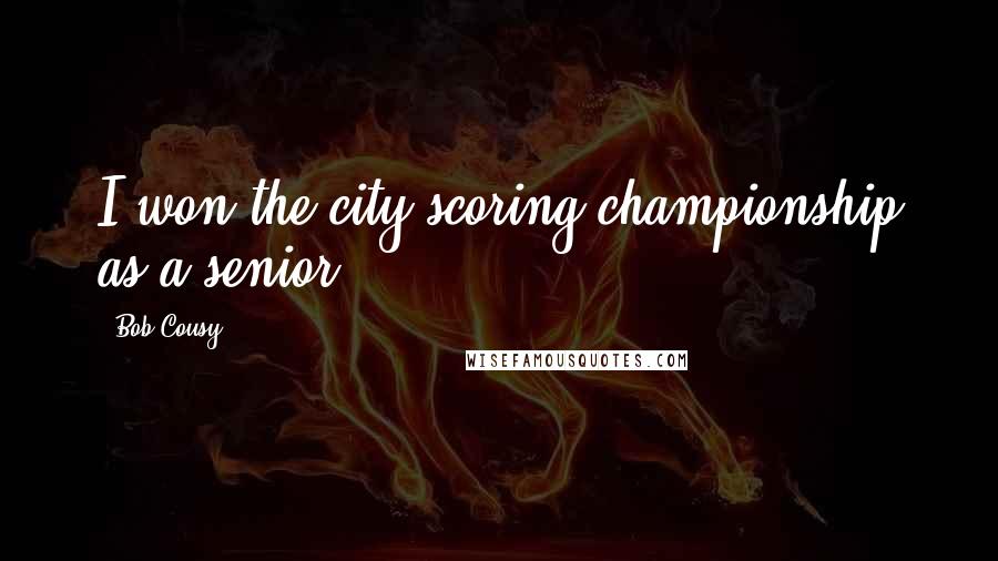 Bob Cousy Quotes: I won the city scoring championship as a senior.