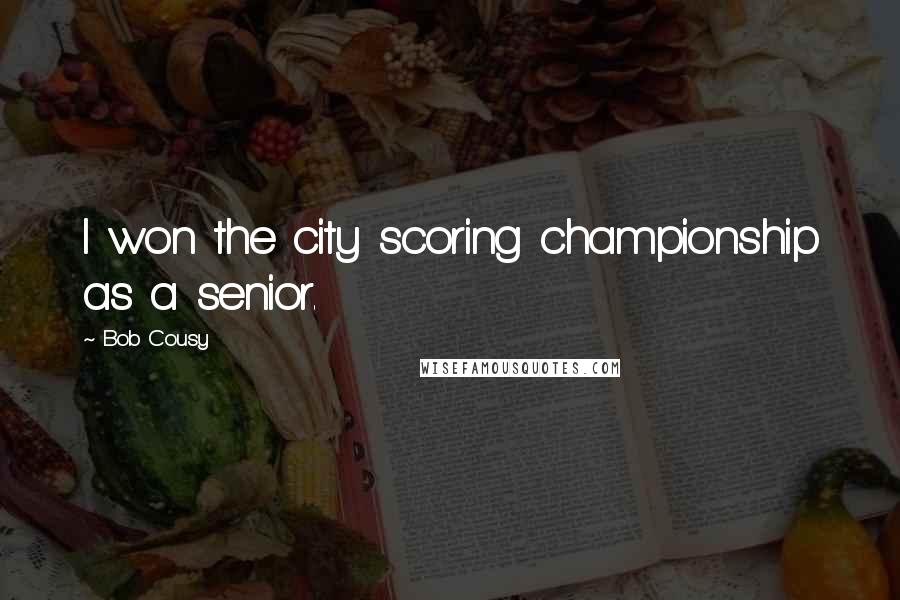 Bob Cousy Quotes: I won the city scoring championship as a senior.